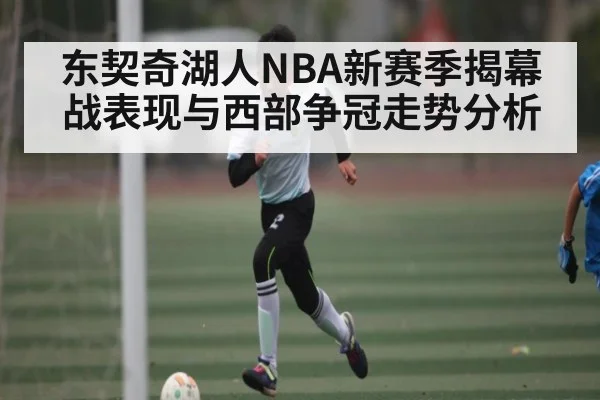 东契奇湖人NBA新赛季揭幕战表现与西部争冠走势分析