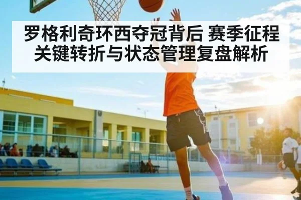 罗格利奇环西夺冠背后 赛季征程关键转折与状态管理复盘解析