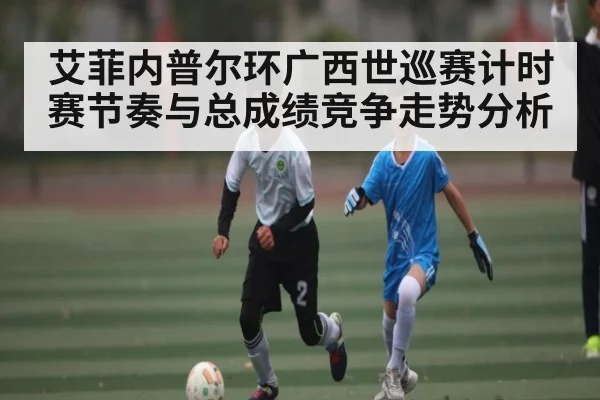 艾菲内普尔环广西世巡赛计时赛节奏与总成绩竞争走势分析