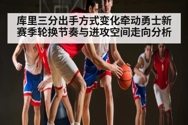 库里三分出手方式变化牵动勇士新赛季轮换节奏与进攻空间走向分析
